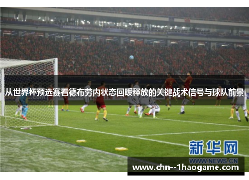 从世界杯预选赛看德布劳内状态回暖释放的关键战术信号与球队前景