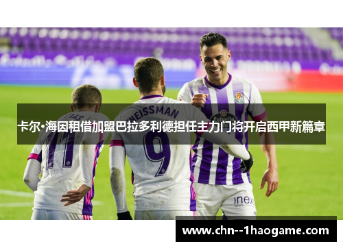 卡尔·海因租借加盟巴拉多利德担任主力门将开启西甲新篇章