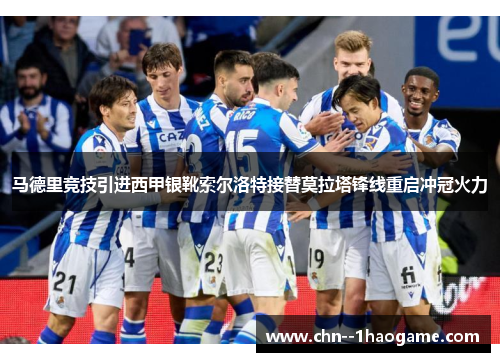 马德里竞技引进西甲银靴索尔洛特接替莫拉塔锋线重启冲冠火力