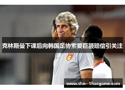 克林斯曼下课后向韩国足协索要巨额赔偿引关注