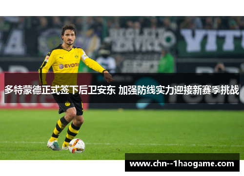 多特蒙德正式签下后卫安东 加强防线实力迎接新赛季挑战